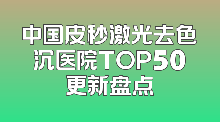 中国皮秒激光去色沉医院TOP50更新盘点