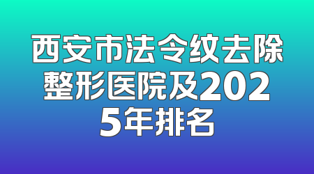西安市法令纹去除整形医院及2025年排名