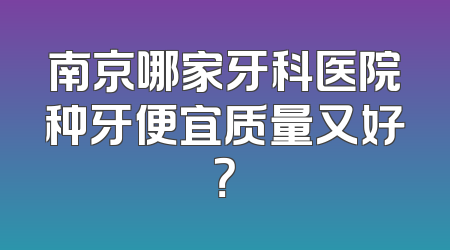南京哪家牙科医院种牙便宜质量又好？