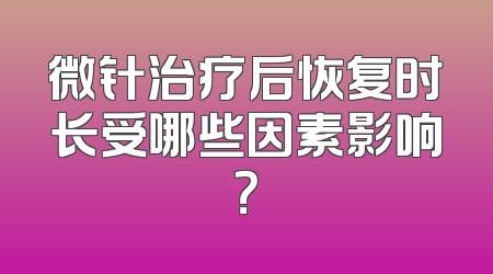微针治疗后恢复时长受哪些因素影响？