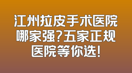 江州拉皮手术医院哪家强？五家正规医院等你选！