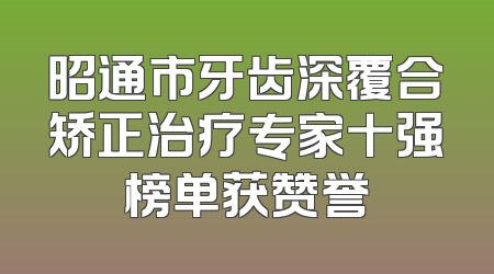 昭通市牙齿深覆合矫正治疗专家十强榜单获赞誉