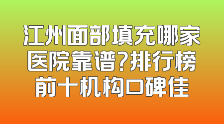 江州面部填充哪家医院靠谱？排行榜前十机构口碑佳