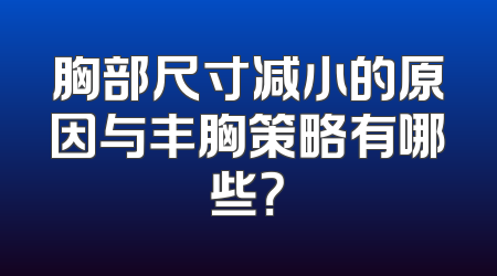 胸部尺寸减小的原因与丰胸策略有哪些？