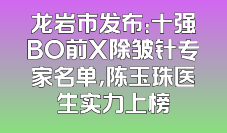 龙岩市发布：十强BO前X除皱针专家名单，陈玉珠医生实力上榜