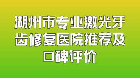 湖州市专业激光牙齿修复医院推荐及口碑评价