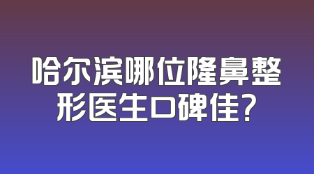 哈尔滨哪位隆鼻整形医生口碑佳？