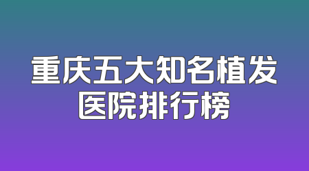 重庆五大知名植发医院排行榜