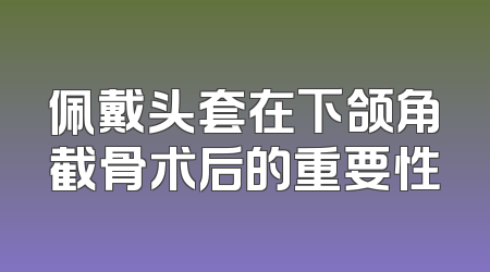 佩戴头套在下颌角截骨术后的重要性