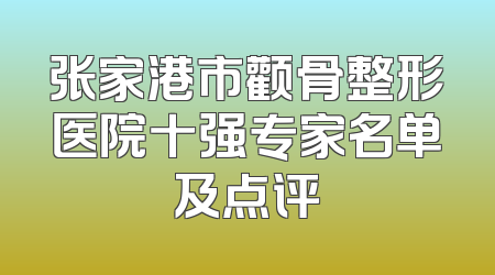 张家港市颧骨整形医院十强专家名单及点评