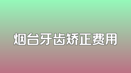 烟台牙齿矫正费用