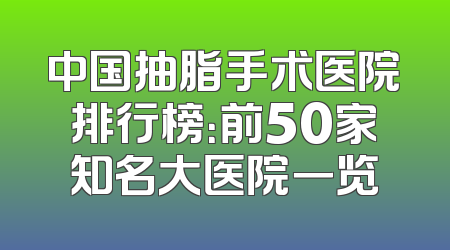 中国抽脂手术医院排行榜：前50家知名大医院一览