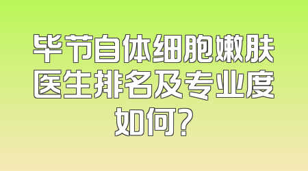 毕节自体细胞嫩肤医生排名及专业度如何？