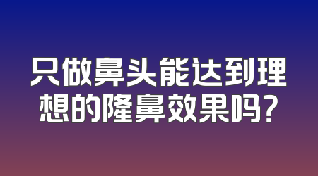 只做鼻头能达到理想的隆鼻效果吗？