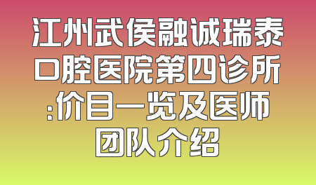 江州武侯融诚瑞泰口腔医院第四诊所：价目一览及医师团队介绍