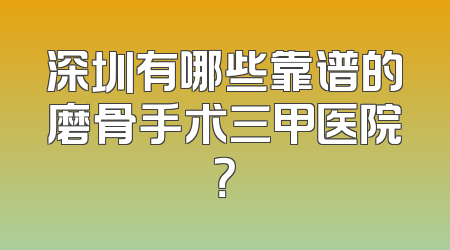 深圳有哪些靠谱的磨骨手术三甲医院？