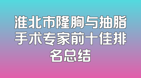 淮北市隆胸与抽脂手术专家前十佳排名总结