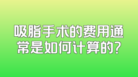 吸脂手术的费用通常是如何计算的？