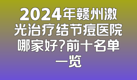 2024年赣州激光治疗结节痘医院哪家好？前十名单一览
