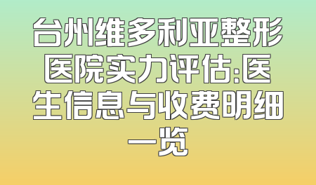 台州维多利亚整形医院实力评估：医生信息与收费明细一览