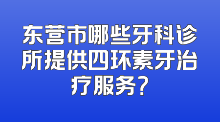 东营市哪些牙科诊所提供四环素牙治疗服务？