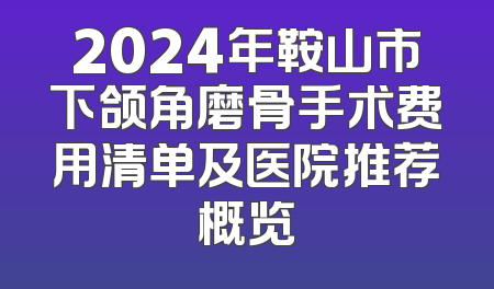 2024年鞍山市下颌角磨骨手术费用清单及医院推荐概览