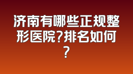 济南有哪些正规整形医院？排名如何？