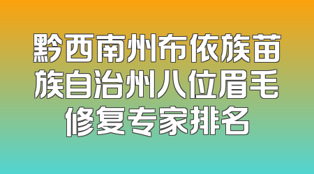 黔西南州布依族苗族自治州八位眉毛修复专家排名