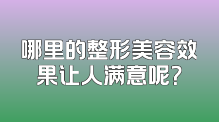 哪里的整形美容效果让人满意呢？