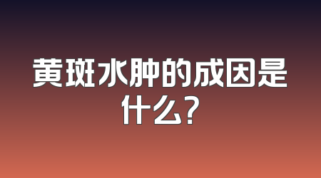 黄斑水肿的成因是什么？