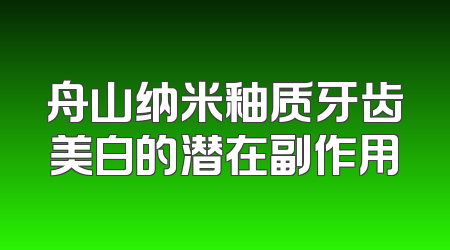 舟山纳米釉质牙齿美白的潜在副作用