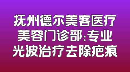 抚州德尔美客医疗美容门诊部：专业光波治疗去除疤痕