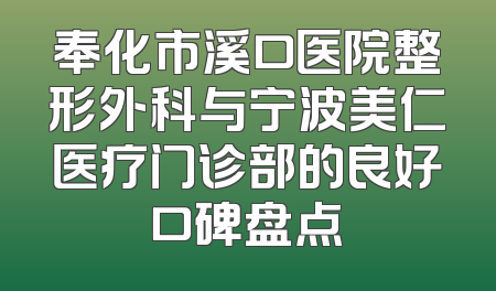 奉化市溪口医院整形外科与宁波美仁医疗门诊部的良好口碑盘点