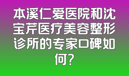 本溪仁爱医院和沈宝芹医疗美容整形诊所的专家口碑如何？