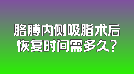 胳膊内侧吸脂术后恢复时间需多久？