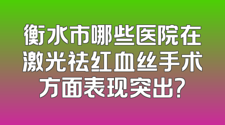 衡水市哪些医院在激光祛红血丝手术方面表现突出？