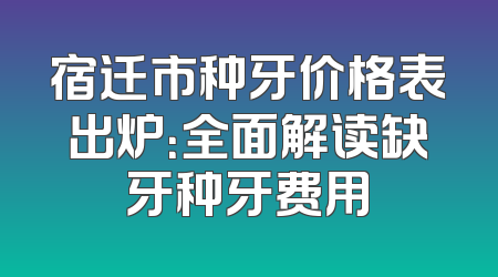 宿迁市种牙价格表出炉：全面解读缺牙种牙费用