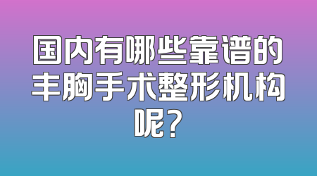 国内有哪些靠谱的丰胸手术整形机构呢？