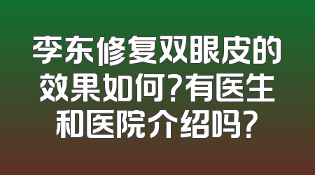 李东修复双眼皮的效果如何？有医生和医院介绍吗？
