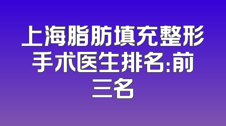 上海脂肪填充整形手术医生排名：前三名