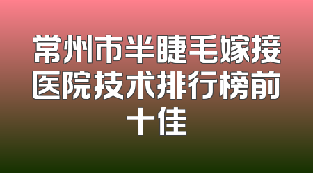 常州市半睫毛嫁接医院技术排行榜前十佳