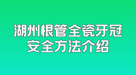 湖州根管全瓷牙冠安全方法介绍