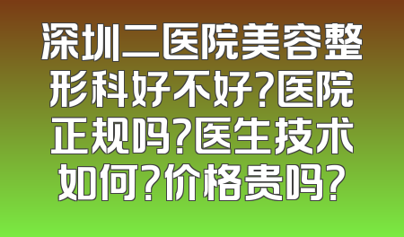 深圳二医院美容整形科好不好？医院正规吗？医生技术如何？价格贵吗？