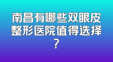 南昌有哪些双眼皮整形医院值得选择？