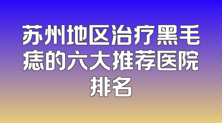 苏州地区治疗黑毛痣的六大推荐医院排名
