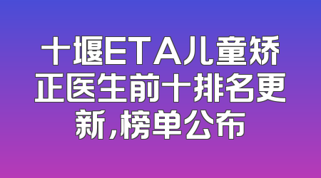 十堰ETA儿童矫正医生前十排名更新，榜单公布