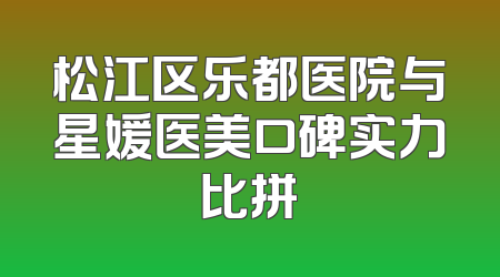 松江区乐都医院与星媛医美口碑实力比拼