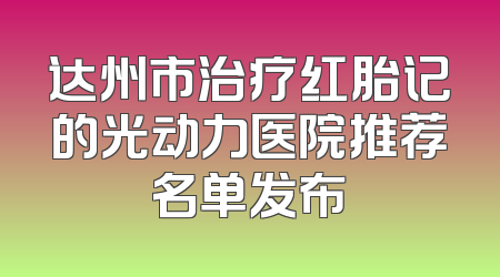 达州市治疗红胎记的光动力医院推荐名单发布