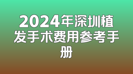 2024年深圳植发手术费用参考手册