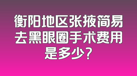 衡阳地区张掖简易去黑眼圈手术费用是多少？
